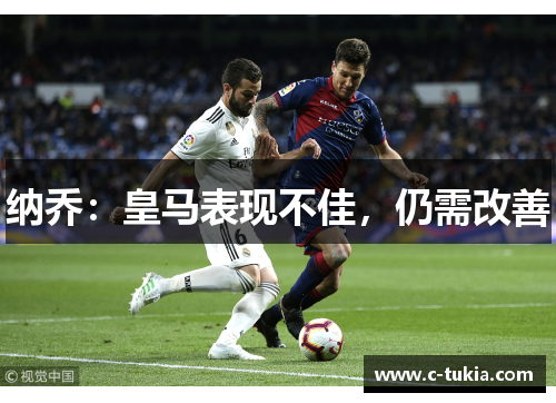 纳乔：皇马表现不佳，仍需改善